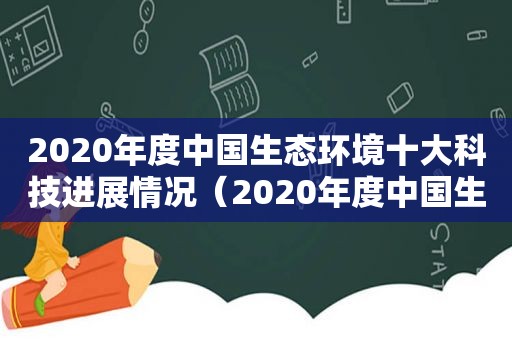 2020年度中国生态环境十大科技进展情况（2020年度中国生态环境十大科技进展如何）