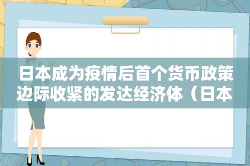 日本成为疫情后首个货币政策边际收紧的发达经济体（日本央行货币政策最新）