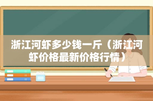 浙江河虾多少钱一斤（浙江河虾价格最新价格行情）