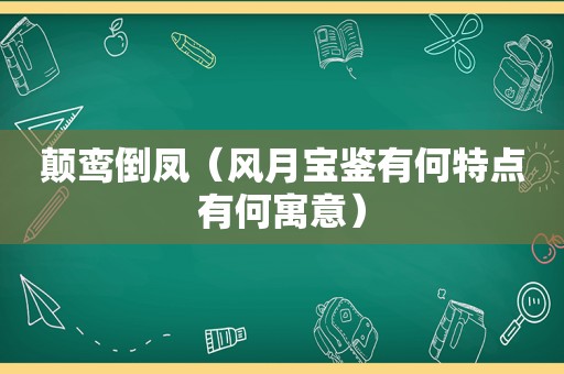 颠鸾倒凤（风月宝鉴有何特点有何寓意）