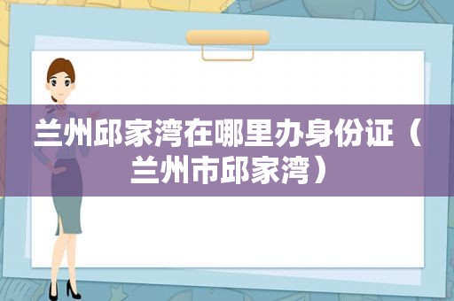  *** 邱家湾在哪里办身份证（ *** 市邱家湾）