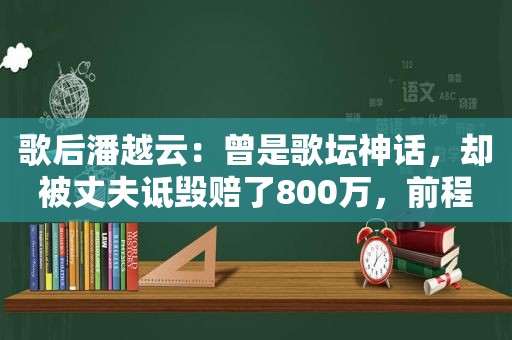 歌后潘越云：曾是歌坛神话，却被丈夫诋毁赔了800万，前程尽毁