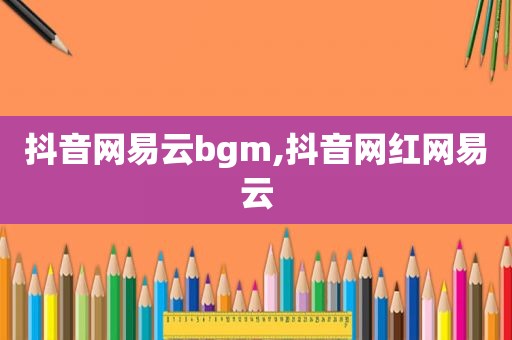 抖音网易云bgm,抖音网红网易云