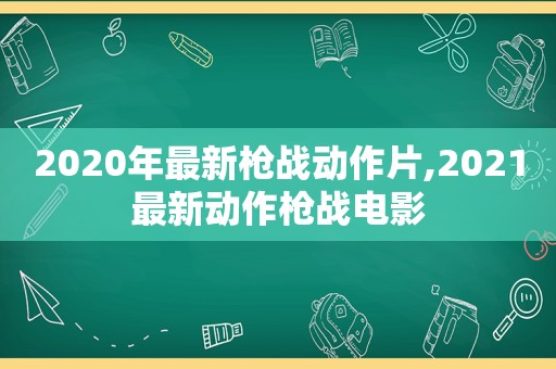 2020年最新枪战动作片,2021最新动作枪战电影