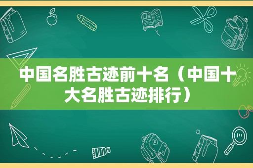 中国名胜古迹前十名（中国十大名胜古迹排行）