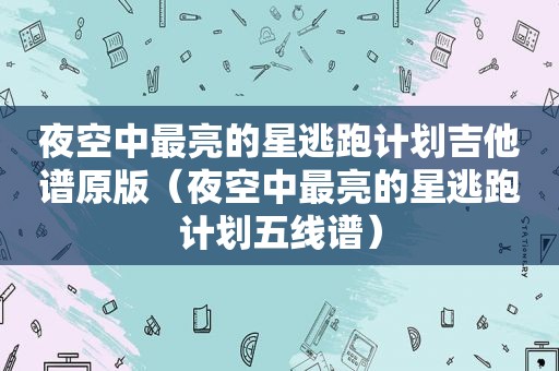 夜空中最亮的星逃跑计划吉他谱原版（夜空中最亮的星逃跑计划五线谱）