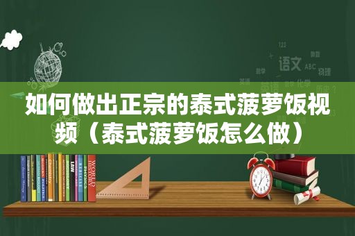 如何做出正宗的泰式菠萝饭视频（泰式菠萝饭怎么做）