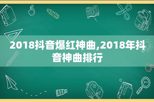 2018抖音爆红神曲,2018年抖音神曲排行