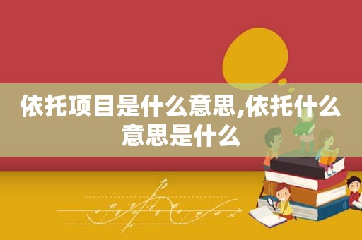 依托项目是什么意思,依托什么意思是什么