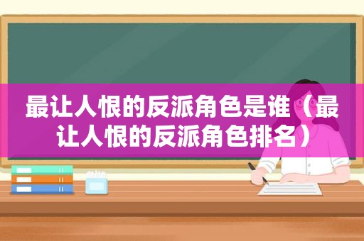 最让人恨的反派角色是谁（最让人恨的反派角色排名）