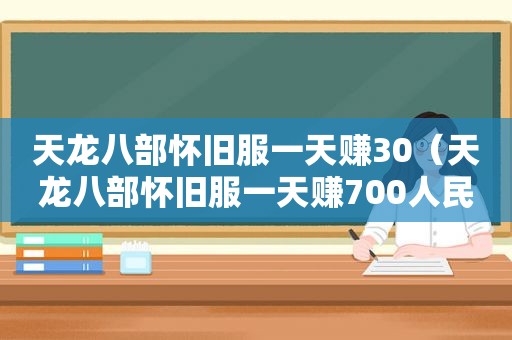 天龙八部怀旧服一天赚30（天龙八部怀旧服一天赚700人民币）