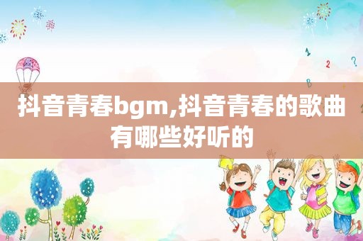 抖音青春bgm,抖音青春的歌曲有哪些好听的