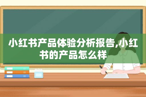 小红书产品体验分析报告,小红书的产品怎么样