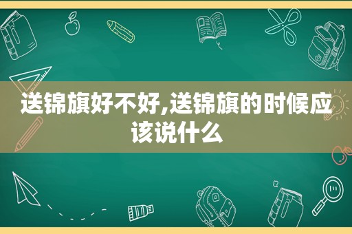 送锦旗好不好,送锦旗的时候应该说什么