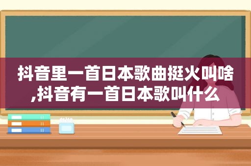 抖音里一首日本歌曲挺火叫啥,抖音有一首日本歌叫什么