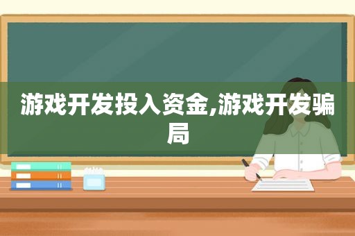 游戏开发投入资金,游戏开发骗局