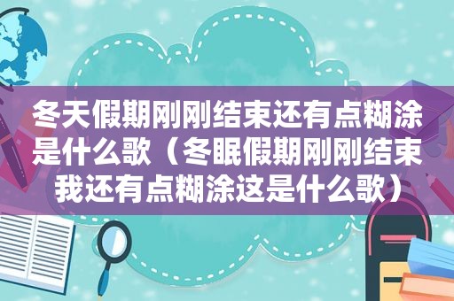 冬天假期刚刚结束还有点糊涂是什么歌（冬眠假期刚刚结束我还有点糊涂这是什么歌）