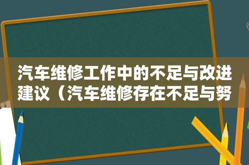 汽车维修工作中的不足与改进建议（汽车维修存在不足与努力方向）