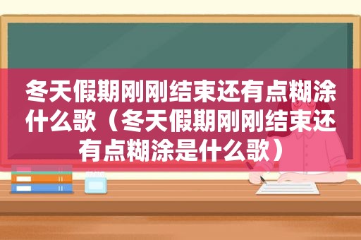 冬天假期刚刚结束还有点糊涂什么歌（冬天假期刚刚结束还有点糊涂是什么歌）