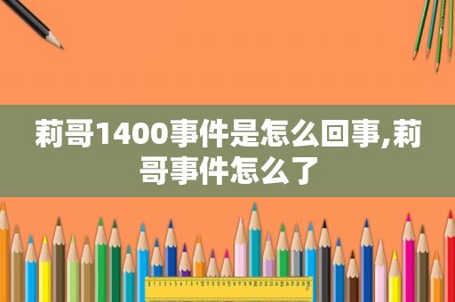 莉哥1400事件是怎么回事,莉哥事件怎么了