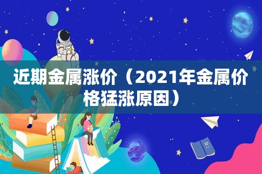 近期金属涨价（2021年金属价格猛涨原因）