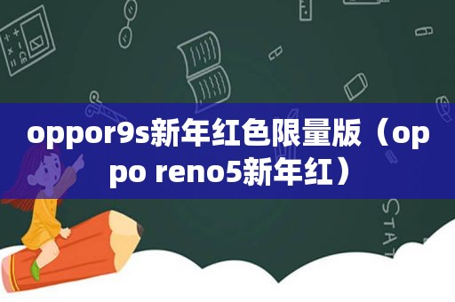 oppor9s新年红色 *** 版（oppo reno5新年红）