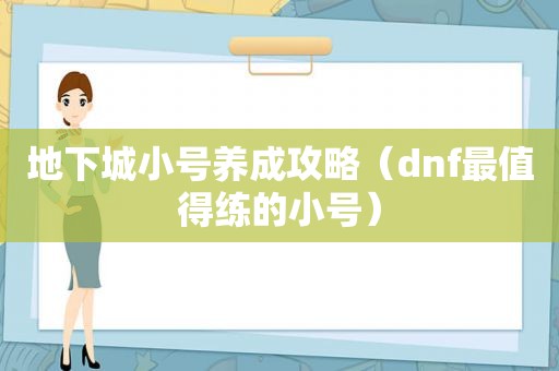 地下城小号养成攻略（dnf最值得练的小号）