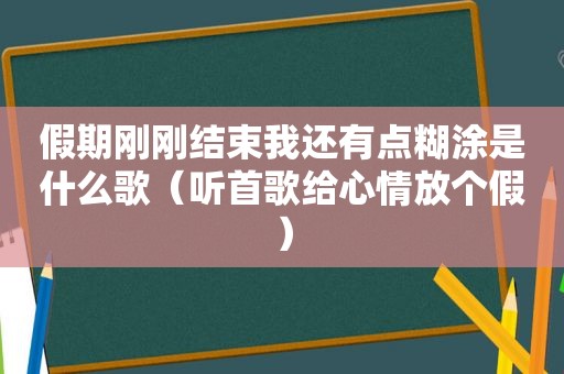 假期刚刚结束我还有点糊涂是什么歌（听首歌给心情放个假）