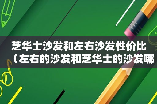 芝华士沙发和左右沙发性价比（左右的沙发和芝华士的沙发哪个牌子好）