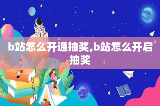 b站怎么开通抽奖,b站怎么开启抽奖