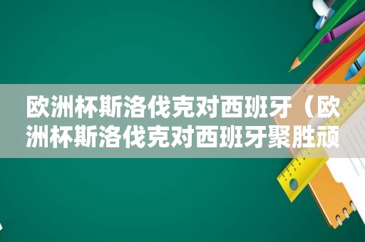 欧洲杯斯洛伐克对西班牙（欧洲杯斯洛伐克对西班牙聚胜顽球汇）