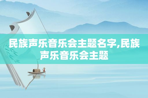 民族声乐音乐会主题名字,民族声乐音乐会主题