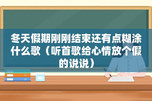 冬天假期刚刚结束还有点糊涂什么歌（听首歌给心情放个假的说说）