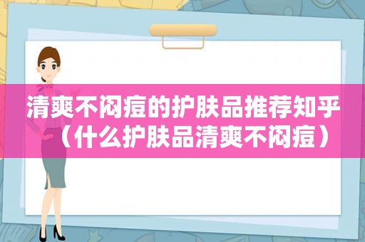 清爽不闷痘的护肤品推荐知乎（什么护肤品清爽不闷痘）