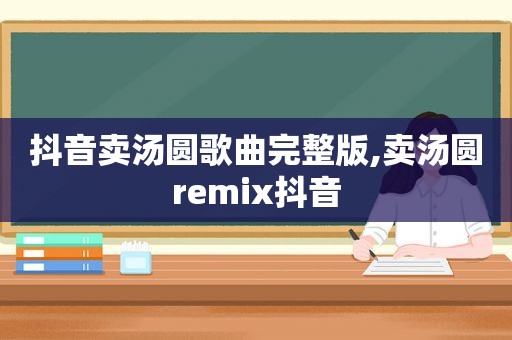 抖音卖汤圆歌曲完整版,卖汤圆remix抖音