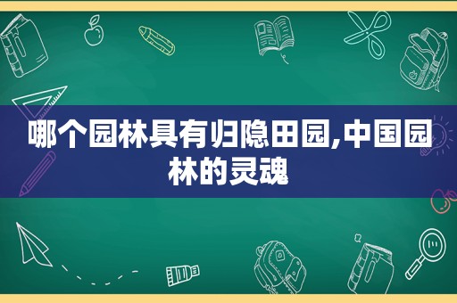 哪个园林具有归隐田园,中国园林的灵魂