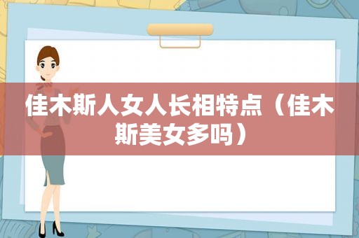 佳木斯人女人长相特点（佳木斯美女多吗）