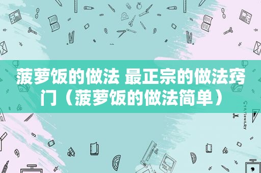 菠萝饭的做法 最正宗的做法窍门（菠萝饭的做法简单）