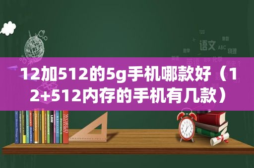 12加512的5g手机哪款好（12+512内存的手机有几款）