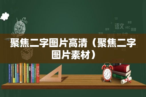 聚焦二字图片高清（聚焦二字图片素材）