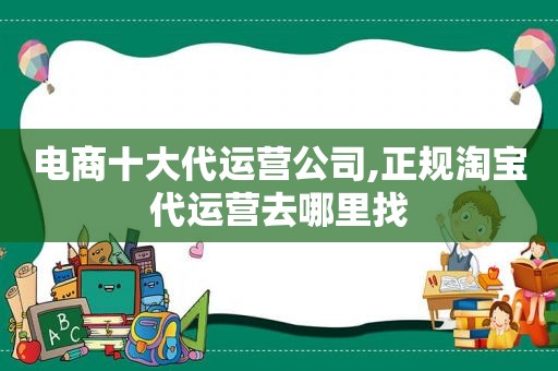 电商十大代运营公司,正规淘宝代运营去哪里找