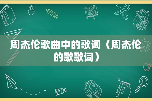 周杰伦歌曲中的歌词（周杰伦的歌歌词）