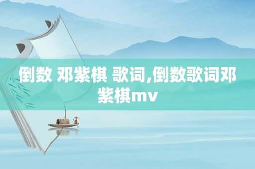 倒数 邓紫棋 歌词,倒数歌词邓紫棋mv