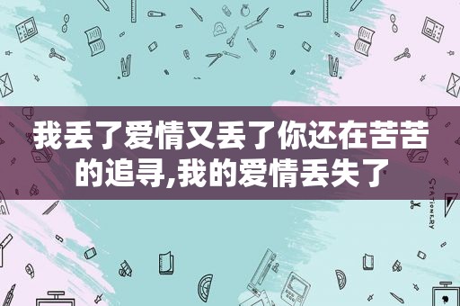 我丢了爱情又丢了你还在苦苦的追寻,我的爱情丢失了