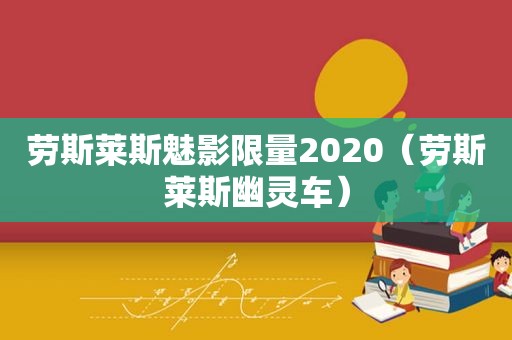 劳斯莱斯魅影 *** 2020（劳斯莱斯幽灵车）