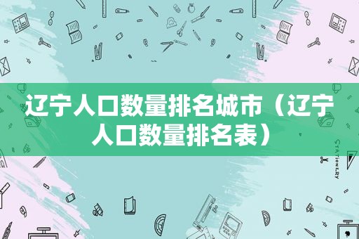 辽宁人口数量排名城市（辽宁人口数量排名表）