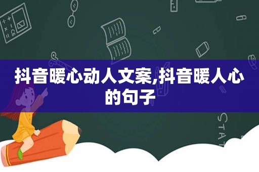 抖音暖心动人文案,抖音暖人心的句子