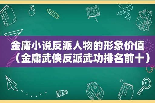 金庸小说反派人物的形象价值（金庸武侠反派武功排名前十）