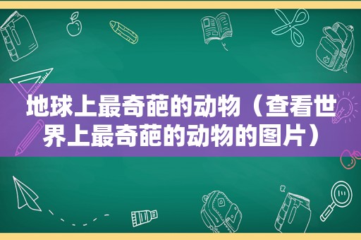 地球上最奇葩的动物（查看世界上最奇葩的动物的图片）