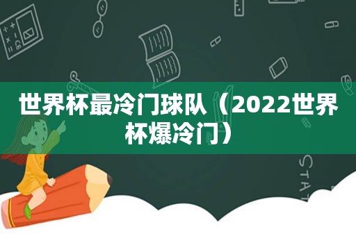 世界杯最冷门球队（2022世界杯爆冷门）